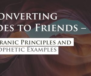 Converting Foes to Friends – Quranic Principles and Prophetic Examples