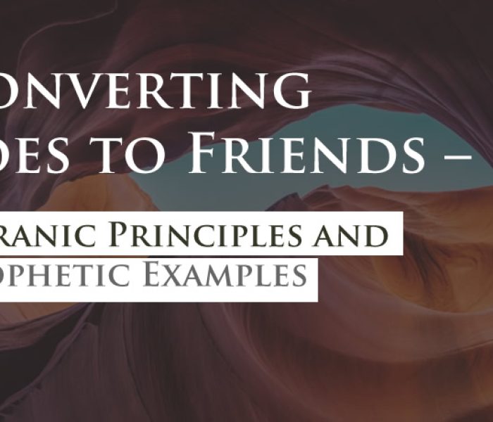 Converting Foes to Friends – Quranic Principles and Prophetic Examples